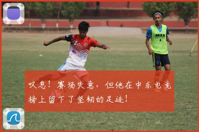 叹息！赛场失意，但他在中东电竞榜上留下了坚韧的足迹！