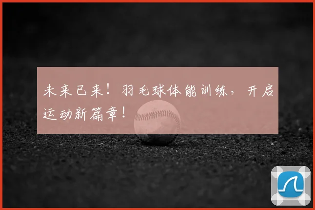 未来已来！羽毛球体能训练，开启运动新篇章！