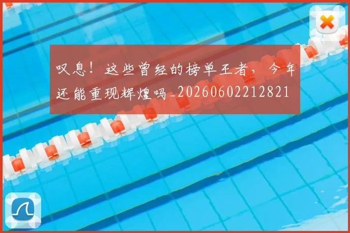 叹息！这些曾经的榜单王者，今年还能重现辉煌吗_20260602212821
