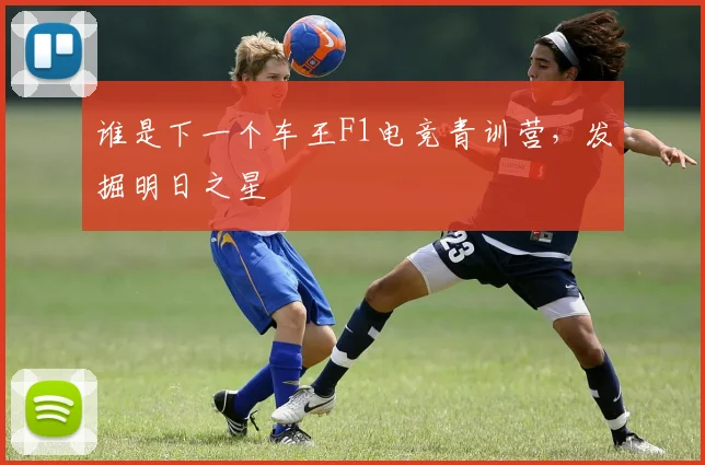 谁是下一个车王F1电竞青训营，发掘明日之星