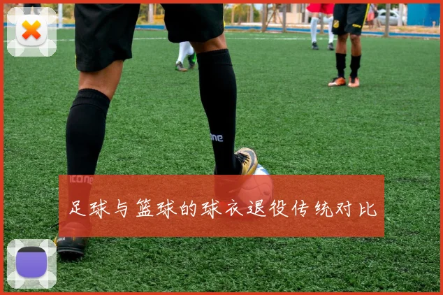 足球与篮球的球衣退役传统对比