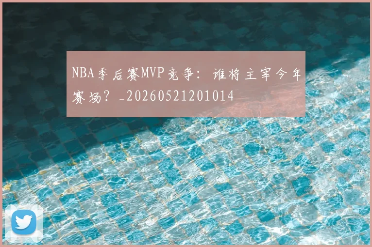 NBA季后赛MVP竞争：谁将主宰今年赛场？_20260521201014