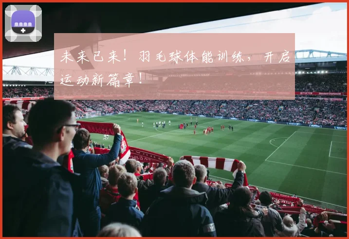 未来已来!羽毛球体能训练,开启运动新篇章!